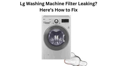 lg washing machine leaking after cleaning filter|Leaking